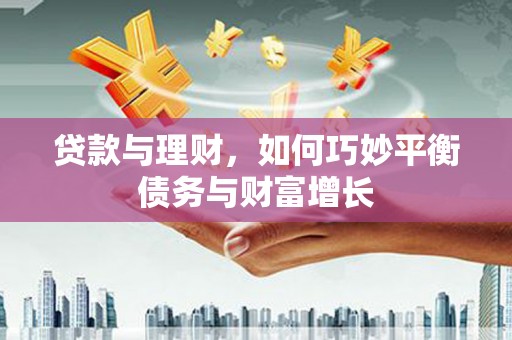 金山贷款与理财，如何巧妙平衡债务与财富增长