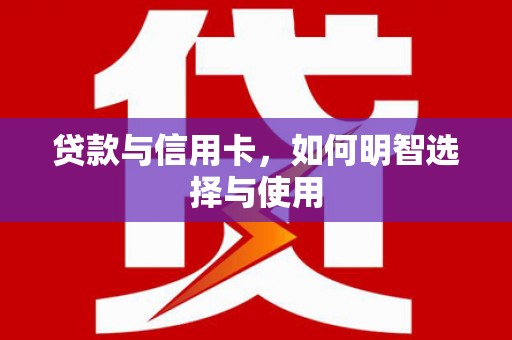 金山贷款与信用卡，如何明智选择与使用