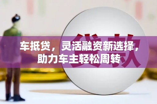 金山车抵贷，灵活融资新选择，助力车主轻松周转