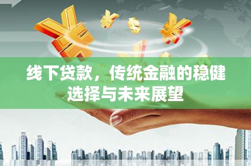 金山线下贷款，传统金融的稳健选择与未来展望