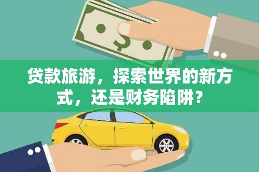 金山贷款旅游，探索世界的新方式，还是财务陷阱？