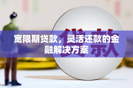 金山宽限期贷款，灵活还款的金融解决方案