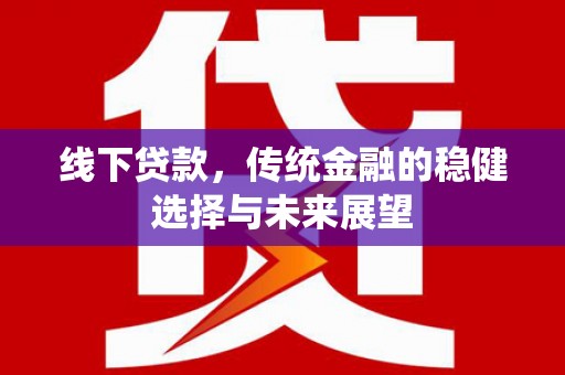 金山线下贷款，传统金融的稳健选择与未来展望