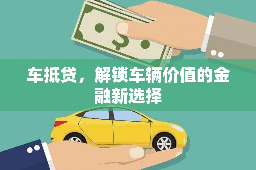 金山车抵贷，解锁车辆价值的金融新选择