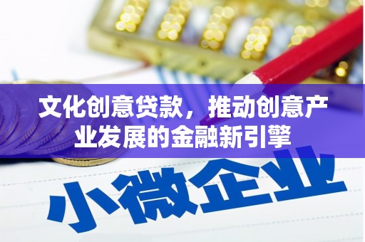 金山文化创意贷款，推动创意产业发展的金融新引擎