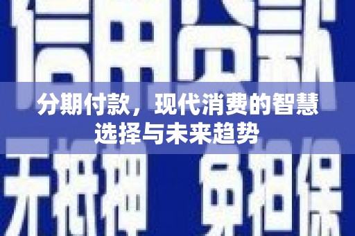 金山分期付款，现代消费的智慧选择与未来趋势