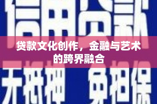 金山贷款文化创作，金融与艺术的跨界融合