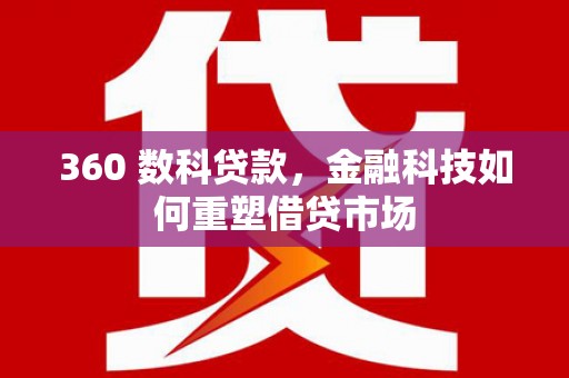 金山360 数科贷款，金融科技如何重塑借贷市场