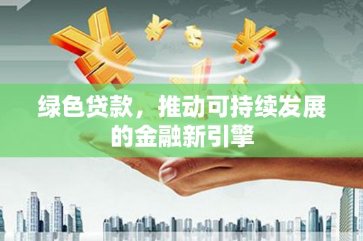 金山绿色贷款，推动可持续发展的金融新引擎