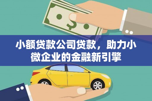 金山小额贷款公司贷款，助力小微企业的金融新引擎