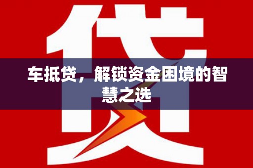 金山车抵贷，解锁资金困境的智慧之选