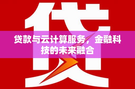 金山贷款与云计算服务，金融科技的未来融合