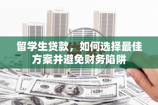 金山留学生贷款，如何选择最佳方案并避免财务陷阱