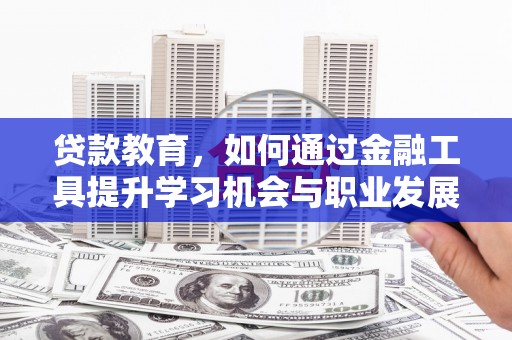 金山贷款教育，如何通过金融工具提升学习机会与职业发展