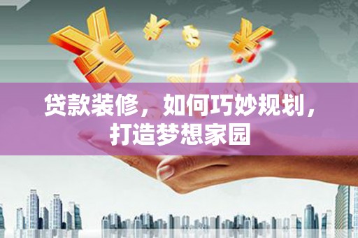 金山贷款装修，如何巧妙规划，打造梦想家园