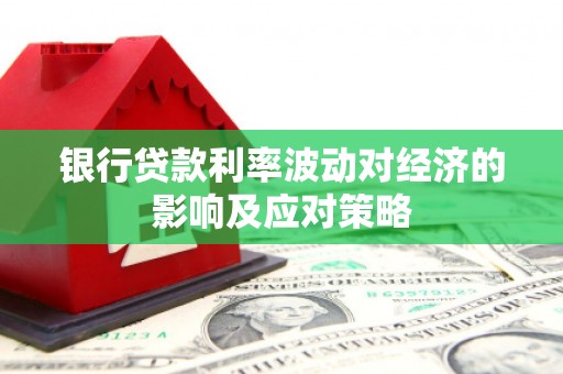 金山银行贷款利率波动对经济的影响及应对策略