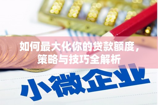金山如何最大化你的贷款额度，策略与技巧全解析