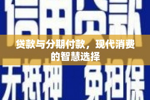 金山贷款与分期付款，现代消费的智慧选择