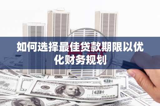 金山如何选择最佳贷款期限以优化财务规划