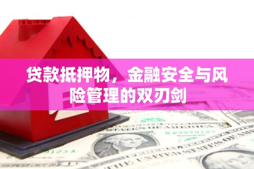 金山贷款抵押物，金融安全与风险管理的双刃剑