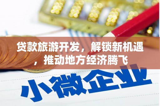 金山贷款旅游开发，解锁新机遇，推动地方经济腾飞