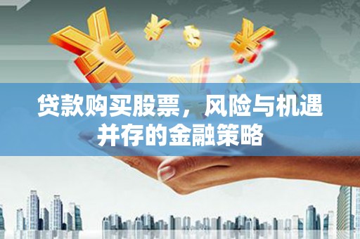 金山贷款购买股票，风险与机遇并存的金融策略