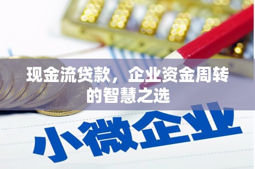 金山现金流贷款，企业资金周转的智慧之选