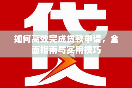 金山如何高效完成贷款申请，全面指南与实用技巧