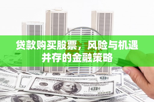 金山贷款购买股票，风险与机遇并存的金融策略