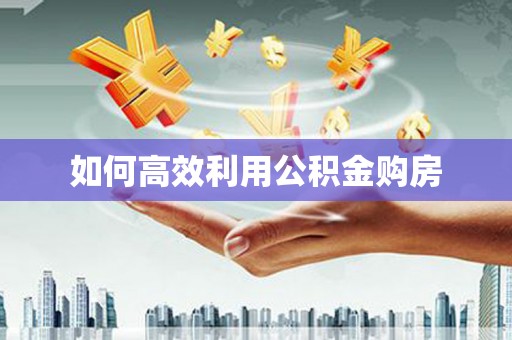 金山如何高效利用公积金购房