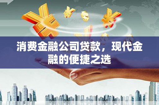 金山消费金融公司贷款，现代金融的便捷之选