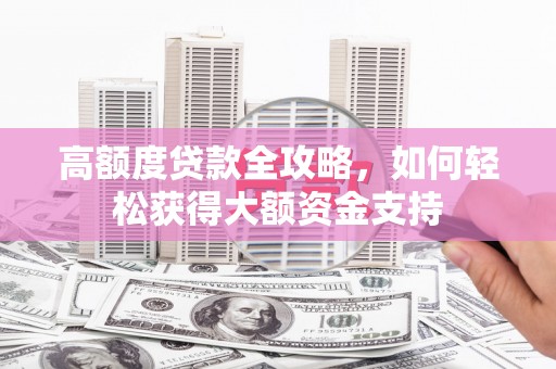 金山高额度贷款全攻略，如何轻松获得大额资金支持