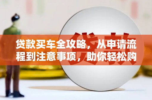 金山贷款买车全攻略，从申请流程到注意事项，助你轻松购车