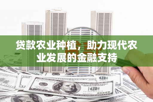 金山贷款农业种植，助力现代农业发展的金融支持